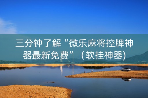 三分钟了解“微乐麻将控牌神器最新免费”（软挂神器)