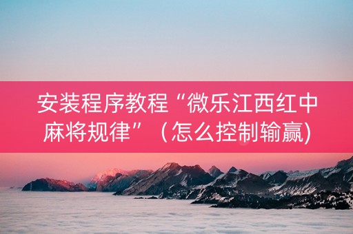 安装程序教程“微乐江西红中麻将规律”（怎么控制输赢)