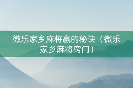 微乐家乡麻将赢的秘诀（微乐家乡麻将窍门）