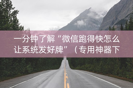 一分钟了解“微信跑得快怎么让系统发好牌”（专用神器下载)