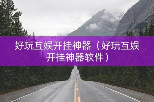 好玩互娱开挂神器（好玩互娱开挂神器软件）
