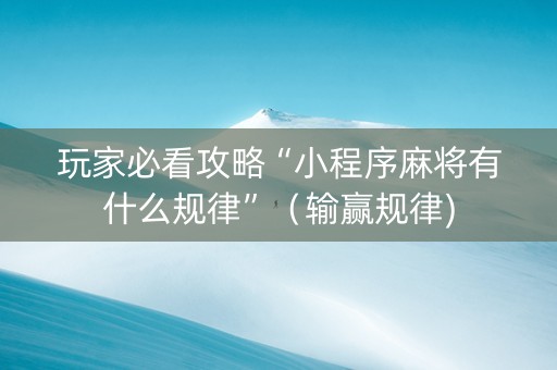玩家必看攻略“小程序麻将有什么规律”（输赢规律)