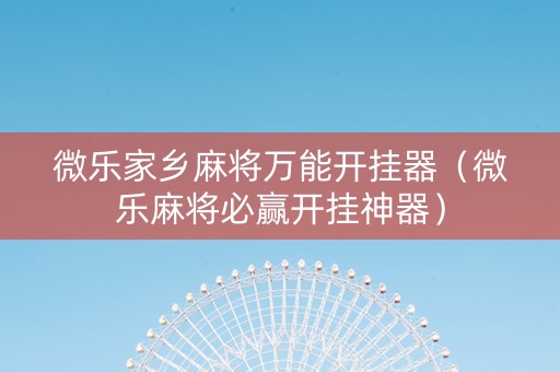 微乐家乡麻将万能开挂器（微乐麻将必赢开挂神器）