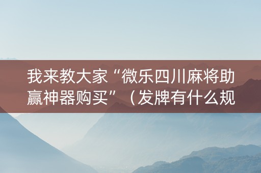 我来教大家“微乐四川麻将助赢神器购买”（发牌有什么规律吗)