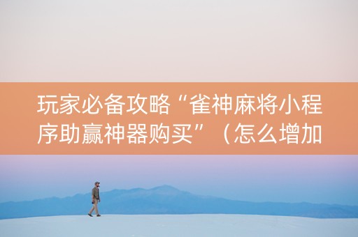 玩家必备攻略“雀神麻将小程序助赢神器购买”（怎么增加胜率)