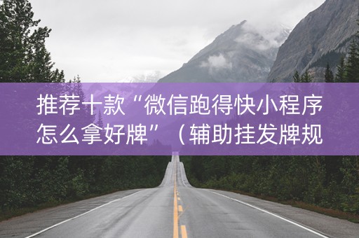 推荐十款“微信跑得快小程序怎么拿好牌”（辅助挂发牌规律)