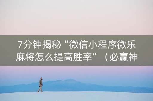 7分钟揭秘“微信小程序微乐麻将怎么提高胜率”（必赢神器)
