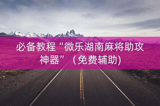 必备教程“微乐湖南麻将助攻神器”（免费辅助)