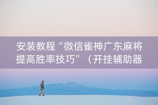 安装教程“微信雀神广东麻将提高胜率技巧”（开挂辅助器脚本)