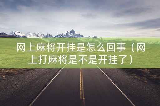 网上麻将开挂是怎么回事（网上打麻将是不是开挂了）
