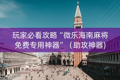 玩家必看攻略“微乐海南麻将免费专用神器”（助攻神器)
