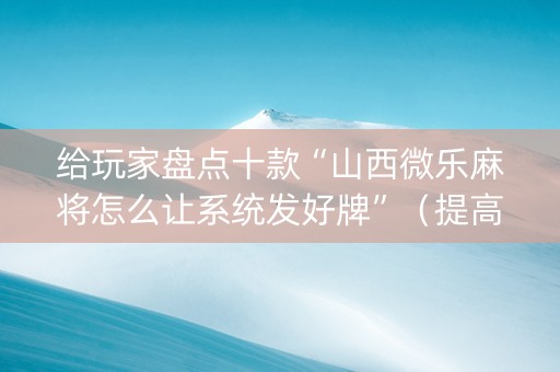 给玩家盘点十款“山西微乐麻将怎么让系统发好牌”（提高胜率软件)