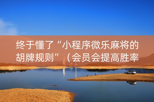 终于懂了“小程序微乐麻将的胡牌规则”（会员会提高胜率吗)