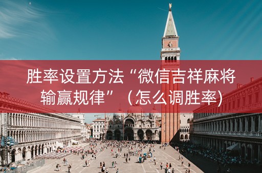 胜率设置方法“微信吉祥麻将输赢规律”（怎么调胜率)