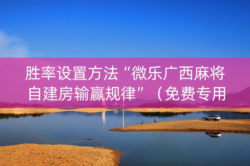 胜率设置方法“微乐广西麻将自建房输赢规律”（免费专用神器)