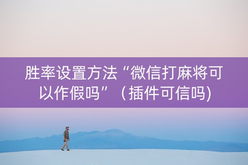 胜率设置方法“微信打麻将可以作假吗”（插件可信吗)