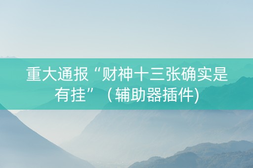 重大通报“财神十三张确实是有挂”（辅助器插件)