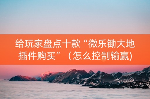 给玩家盘点十款“微乐锄大地插件购买”（怎么控制输赢)