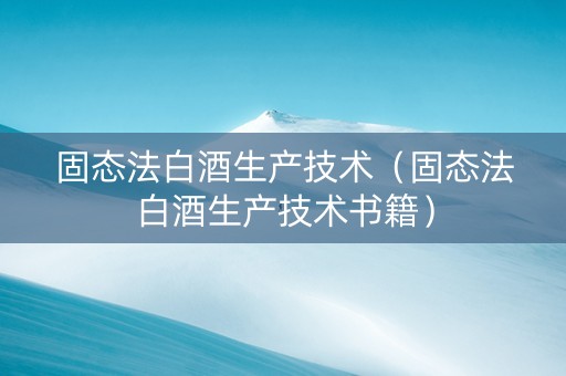固态法白酒生产技术（固态法白酒生产技术书籍）