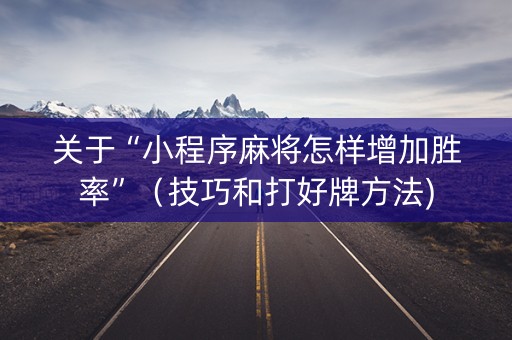 关于“小程序麻将怎样增加胜率”（技巧和打好牌方法)