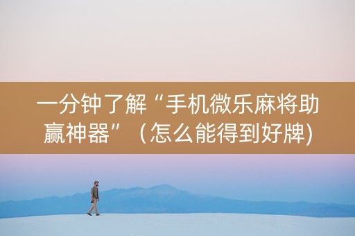 一分钟了解“手机微乐麻将助赢神器”（怎么能得到好牌)