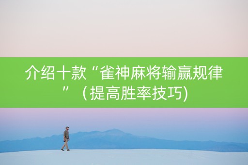 介绍十款“雀神麻将输赢规律”（提高胜率技巧)
