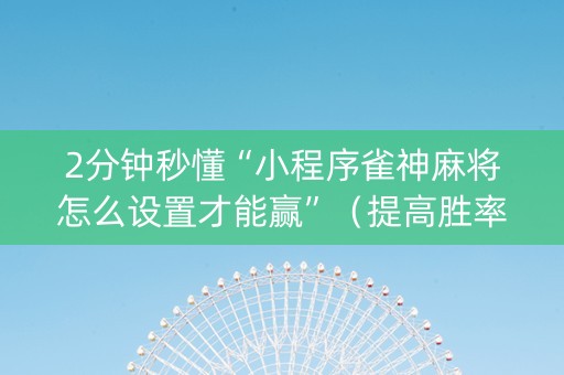2分钟秒懂“小程序雀神麻将怎么设置才能赢”（提高胜率技巧)
