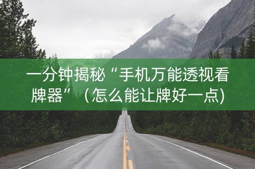 一分钟揭秘“手机万能透视看牌器”（怎么能让牌好一点)