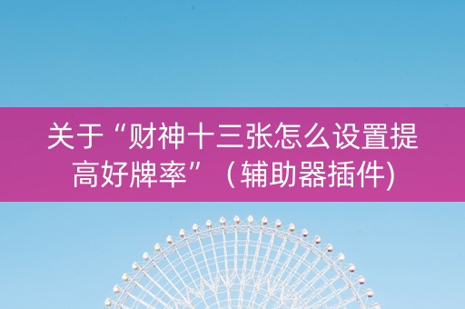 关于“财神十三张怎么设置提高好牌率”（辅助器插件)