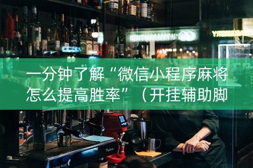 一分钟了解“微信小程序麻将怎么提高胜率”（开挂辅助脚本)