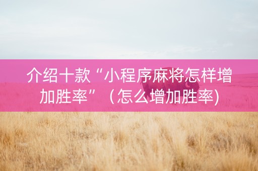 介绍十款“小程序麻将怎样增加胜率”（怎么增加胜率)