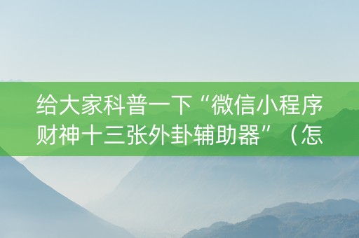 给大家科普一下“微信小程序财神十三张外卦辅助器”（怎么能让牌好一点)