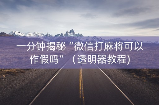 一分钟揭秘“微信打麻将可以作假吗”（透明器教程)