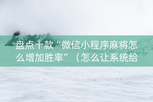 盘点十款“微信小程序麻将怎么增加胜率”（怎么让系统给自己好牌)