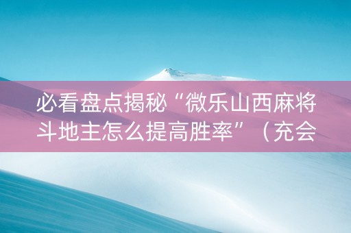 必看盘点揭秘“微乐山西麻将斗地主怎么提高胜率”（充会员胜率高)