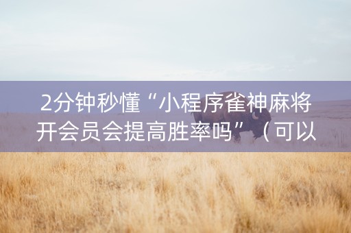 2分钟秒懂“小程序雀神麻将开会员会提高胜率吗”（可以设置输赢吗)