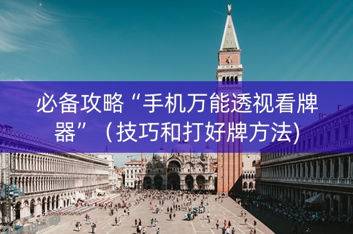 必备攻略“手机万能透视看牌器”（技巧和打好牌方法)