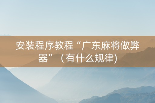 安装程序教程“广东麻将做弊器”（有什么规律)