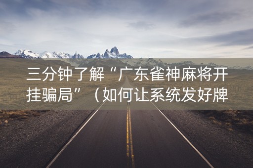 三分钟了解“广东雀神麻将开挂骗局”（如何让系统发好牌)
