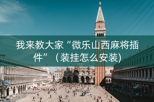 我来教大家“微乐山西麻将插件”（装挂怎么安装)