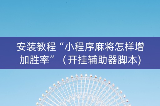 安装教程“小程序麻将怎样增加胜率”（开挂辅助器脚本)
