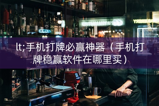 lt;手机打牌必赢神器（手机打牌稳赢软件在哪里买）