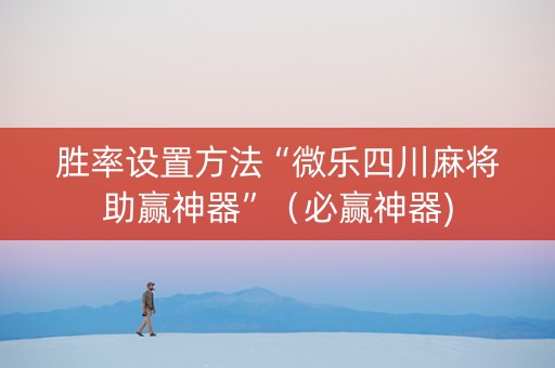 胜率设置方法“微乐四川麻将助赢神器”（必赢神器)