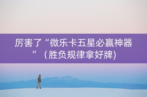 厉害了“微乐卡五星必赢神器”（胜负规律拿好牌)