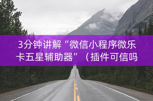 3分钟讲解“微信小程序微乐卡五星辅助器”（插件可信吗)