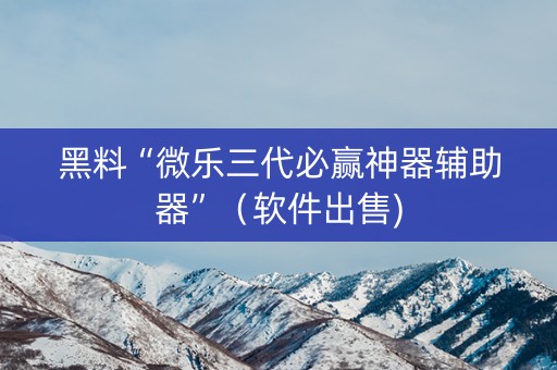 黑料“微乐三代必赢神器辅助器”（软件出售)