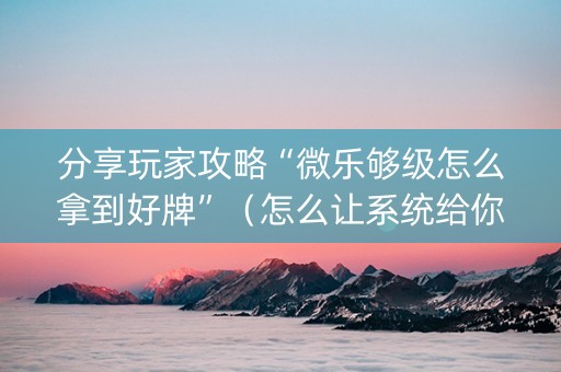 分享玩家攻略“微乐够级怎么拿到好牌”（怎么让系统给你发好牌)