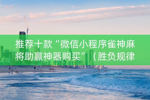 推荐十款“微信小程序雀神麻将助赢神器购买”（胜负规律拿好牌)