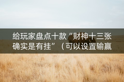 给玩家盘点十款“财神十三张确实是有挂”（可以设置输赢吗)