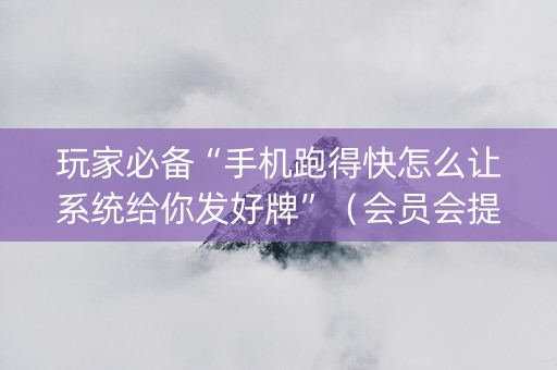 玩家必备“手机跑得快怎么让系统给你发好牌”（会员会提高胜率吗)